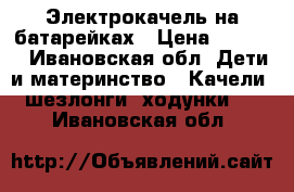 Электрокачель на батарейках › Цена ­ 3 000 - Ивановская обл. Дети и материнство » Качели, шезлонги, ходунки   . Ивановская обл.